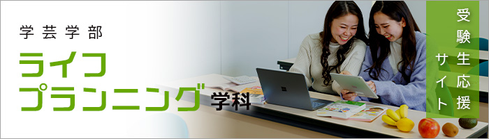 学芸学部ライフプランニング学科　受験生応援サイト