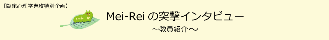 【臨床心理学専攻特別企画】Mei-Reiの突撃インタビュー ～教員紹介～