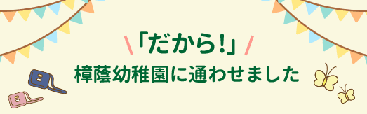 「だから！」樟蔭幼稚園に通わせました