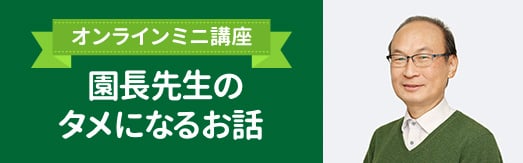 オンラインミニ講座 園長先生のタメになるお話