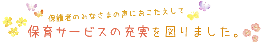 保護者のみなさまの声におこたえして保育サービスの充実を図りました。