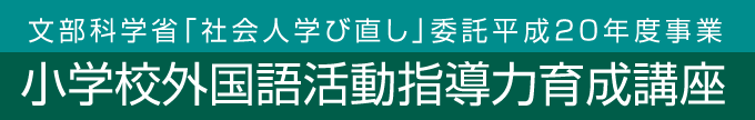 文部科学省「社会人学び直し」委託平成20年度事業「小学校外国語活動指導力育成講座」